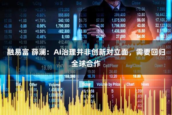 融易富 薛澜：AI治理并非创新对立面，需要回归全球合作