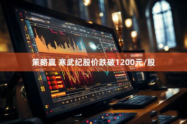 策略赢 寒武纪股价跌破1200元/股