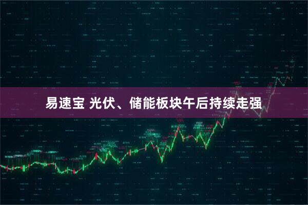 易速宝 光伏、储能板块午后持续走强