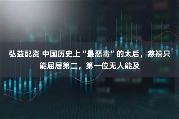 弘益配资 中国历史上“最恶毒”的太后，慈禧只能屈居第二，第一位无人能及