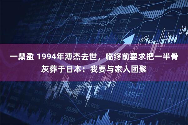 一鼎盈 1994年溥杰去世，临终前要求把一半骨灰葬于日本：我要与家人团聚