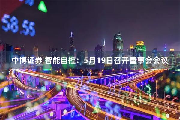 中博证券 智能自控：5月19日召开董事会会议