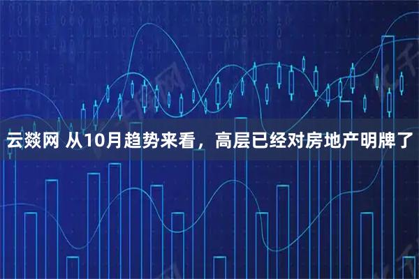 云燚网 从10月趋势来看，高层已经对房地产明牌了