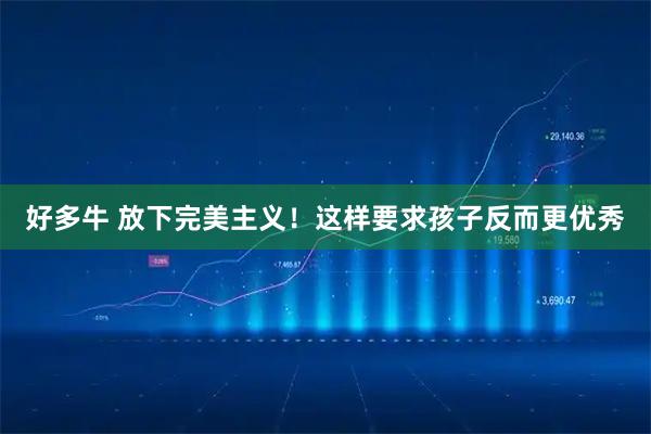 好多牛 放下完美主义！这样要求孩子反而更优秀