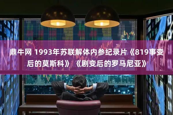 鼎牛网 1993年苏联解体内参纪录片《819事变后的莫斯科》 《剧变后的罗马尼亚》
