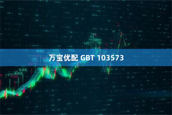 万宝优配 GBT 103573