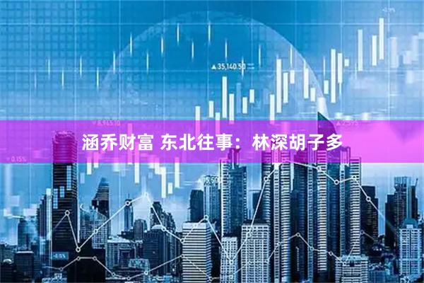涵乔财富 东北往事：林深胡子多